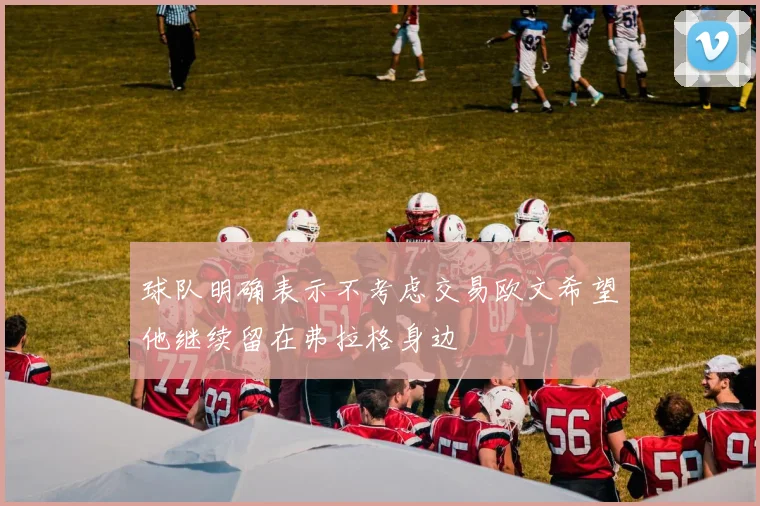 球队明确表示不考虑交易欧文希望他继续留在弗拉格身边