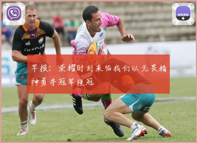 早报：荣耀时刻来临我们以无畏精神勇夺冠军桂冠