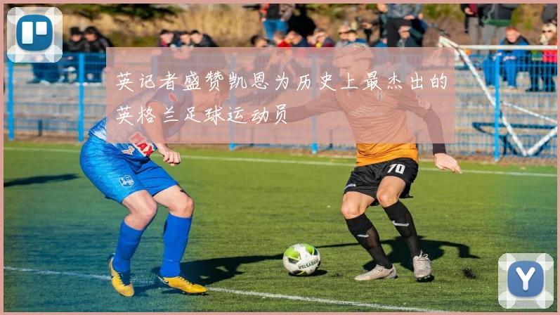 英记者盛赞凯恩为历史上最杰出的英格兰足球运动员
