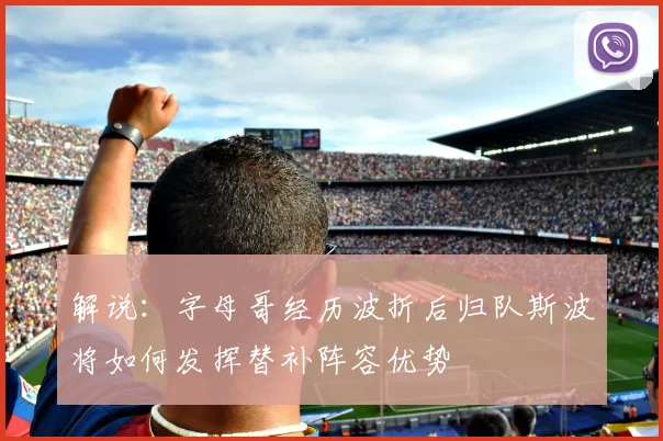 解说：字母哥经历波折后归队斯波将如何发挥替补阵容优势