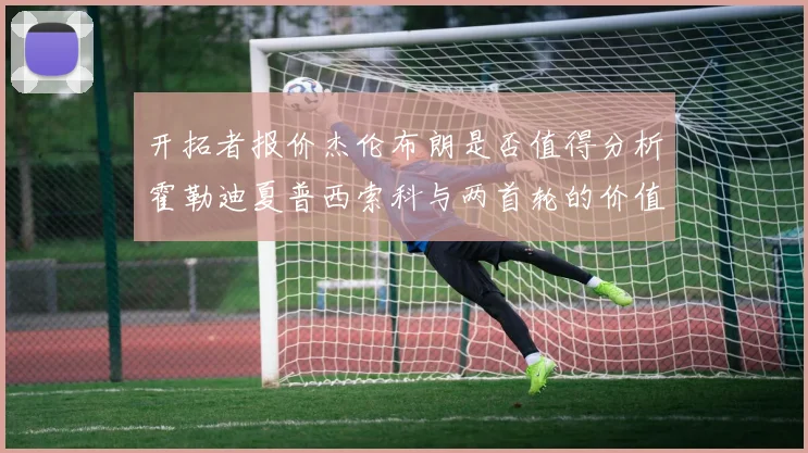 开拓者报价杰伦布朗是否值得分析霍勒迪夏普西索科与两首轮的价值