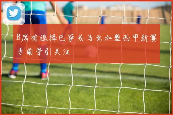 B席将选择巴萨或马竞加盟西甲新赛季前景引关注