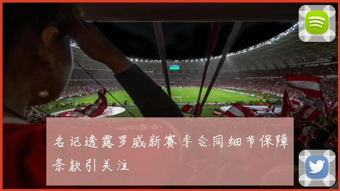 名记透露罗威新赛季合同细节保障条款引关注