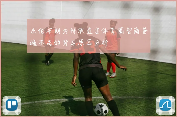 杰伦布朗为何敢直言体育圈智商普遍不高的背后原因分析
