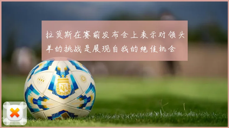拉莫斯在赛前发布会上表示对领头羊的挑战是展现自我的绝佳机会