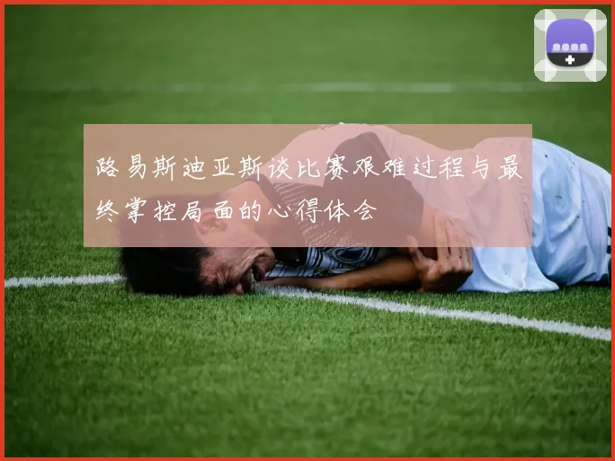 路易斯迪亚斯谈比赛艰难过程与最终掌控局面的心得体会